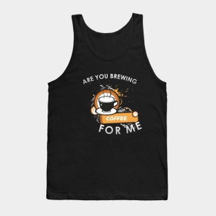 Are you brewing coffee for me Tank Top